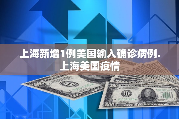 上海新增1例美国输入确诊病例.上海美国疫情