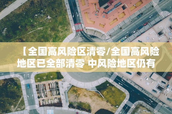 【全国高风险区清零/全国高风险地区已全部清零 中风险地区仍有4个】
