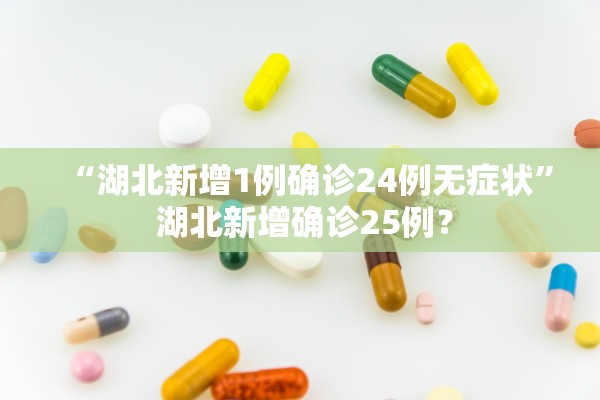 “湖北新增1例确诊24例无症状	” 湖北新增确诊25例？