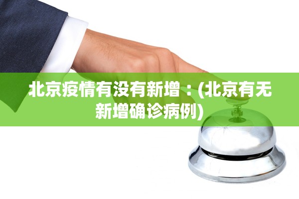 北京疫情有没有新增︰(北京有无新增确诊病例)