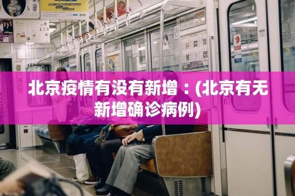 北京疫情有没有新增︰(北京有无新增确诊病例)