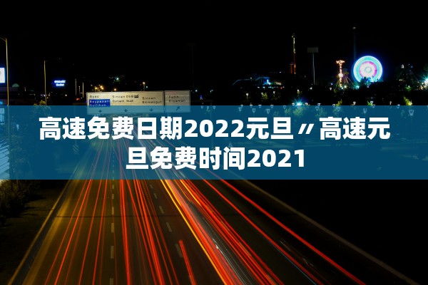 高速免费日期2022元旦〃高速元旦免费时间2021