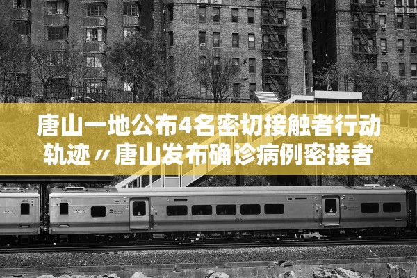 唐山一地公布4名密切接触者行动轨迹〃唐山发布确诊病例密接者轨迹