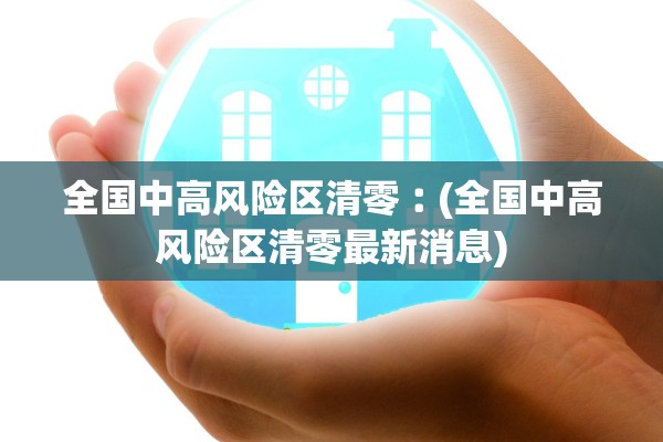 全国中高风险区清零︰(全国中高风险区清零最新消息)