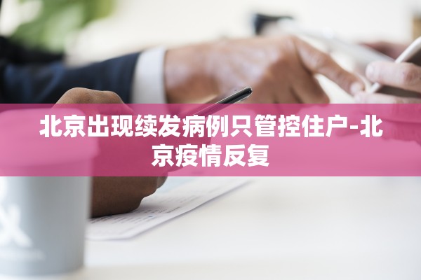 北京出现续发病例只管控住户-北京疫情反复