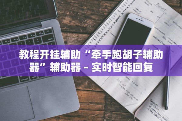 教程开挂辅助“牵手跑胡子辅助器	”辅助器 – 实时智能回复