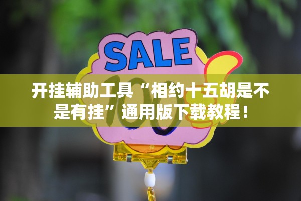 开挂辅助工具“相约十五胡是不是有挂”通用版下载教程！