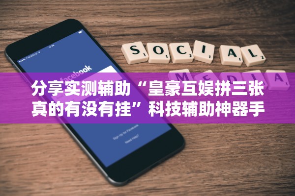 分享实测辅助“皇豪互娱拼三张真的有没有挂	”科技辅助神器手机版教程