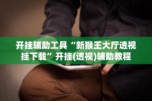 开挂辅助工具“新猴王大厅透视挂下载”开挂(透视)辅助教程