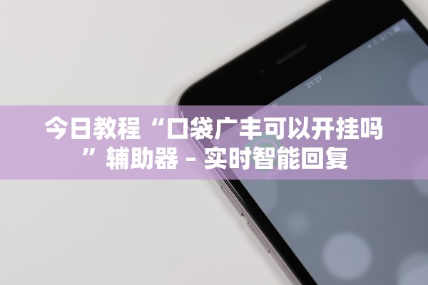 今日教程“口袋广丰可以开挂吗”辅助器 – 实时智能回复