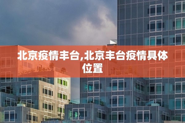 北京疫情丰台,北京丰台疫情具体位置