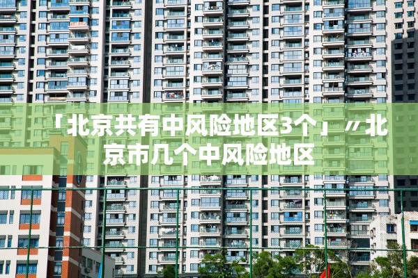 「北京共有中风险地区3个」〃北京市几个中风险地区