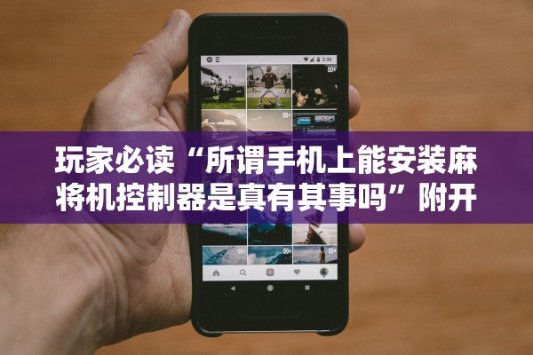 玩家必读“所谓手机上能安装麻将机控制器是真有其事吗	”附开挂脚本详细教程-知乎