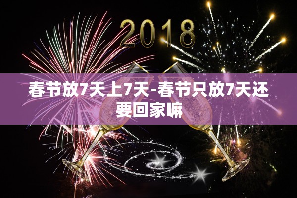 春节放7天上7天-春节只放7天还要回家嘛