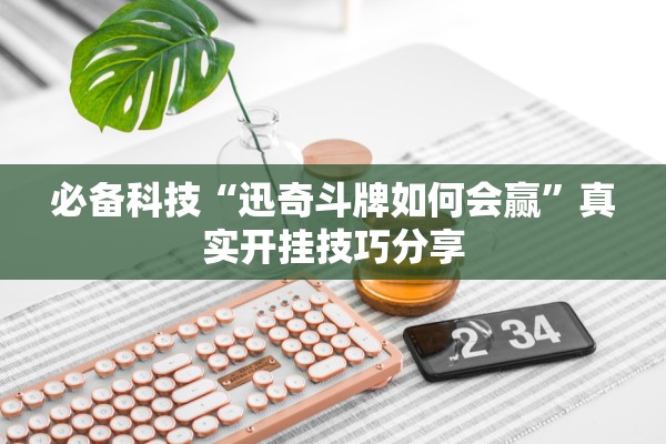 必备科技“迅奇斗牌如何会赢”真实开挂技巧分享