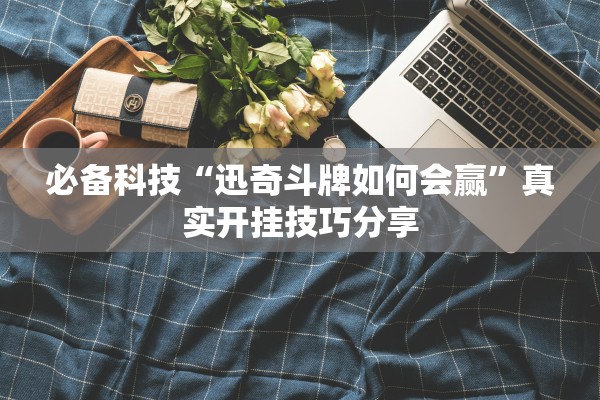 必备科技“迅奇斗牌如何会赢”真实开挂技巧分享