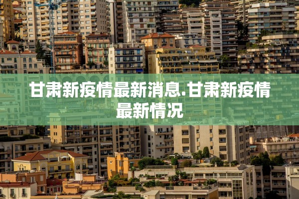 甘肃新疫情最新消息.甘肃新疫情最新情况