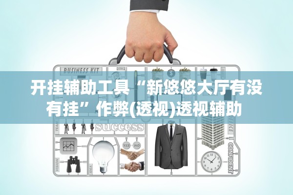 开挂辅助工具“新悠悠大厅有没有挂”作弊(透视)透视辅助 