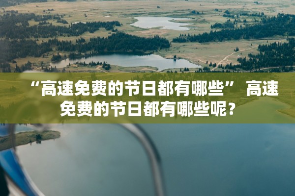 “高速免费的节日都有哪些” 高速免费的节日都有哪些呢？