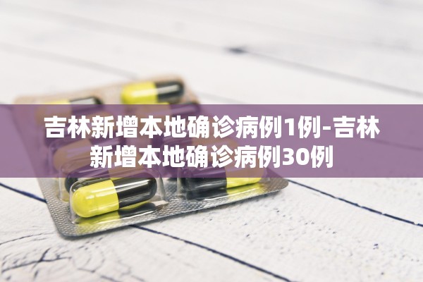 吉林新增本地确诊病例1例-吉林新增本地确诊病例30例