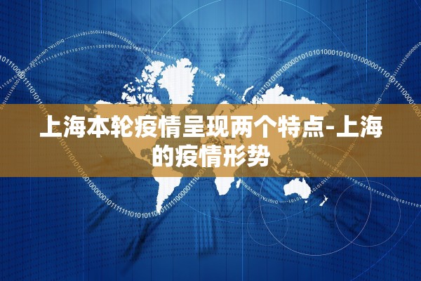 上海本轮疫情呈现两个特点-上海的疫情形势