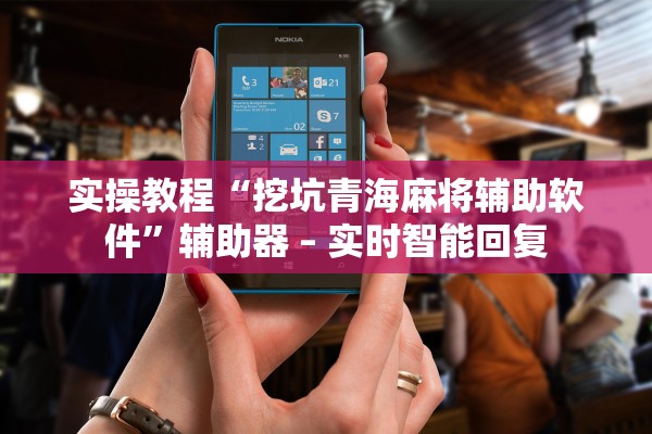 实操教程“挖坑青海麻将辅助软件	”辅助器 – 实时智能回复