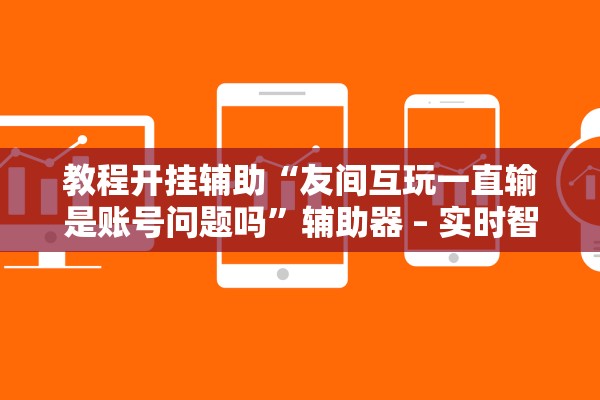 教程开挂辅助“友间互玩一直输是账号问题吗”辅助器 – 实时智能回复