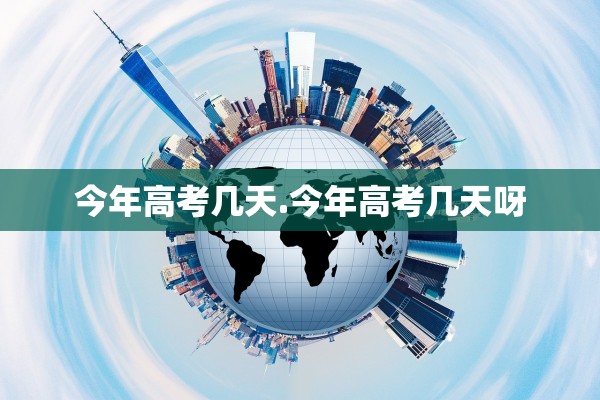 今年高考几天.今年高考几天呀