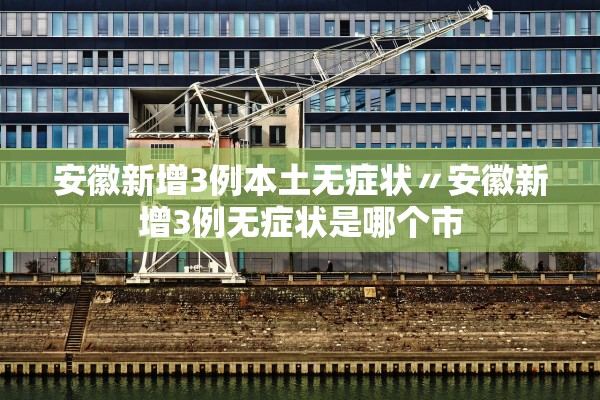 安徽新增3例本土无症状〃安徽新增3例无症状是哪个市
