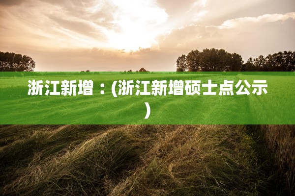 浙江新增︰(浙江新增硕士点公示)