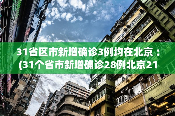 31省区市新增确诊3例均在北京︰(31个省市新增确诊28例北京21例)