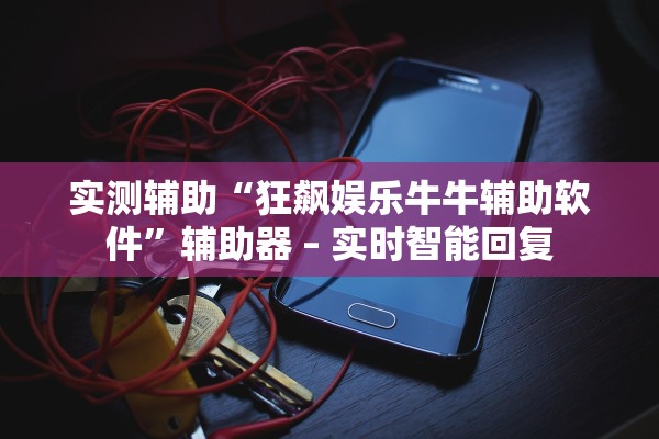 实测辅助“狂飙娱乐牛牛辅助软件”辅助器 – 实时智能回复