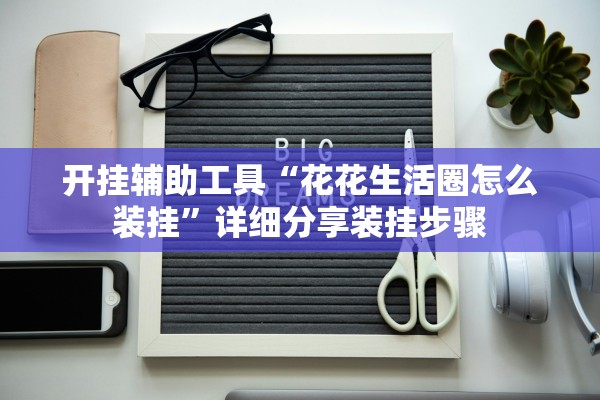 开挂辅助工具“花花生活圈怎么装挂”详细分享装挂步骤