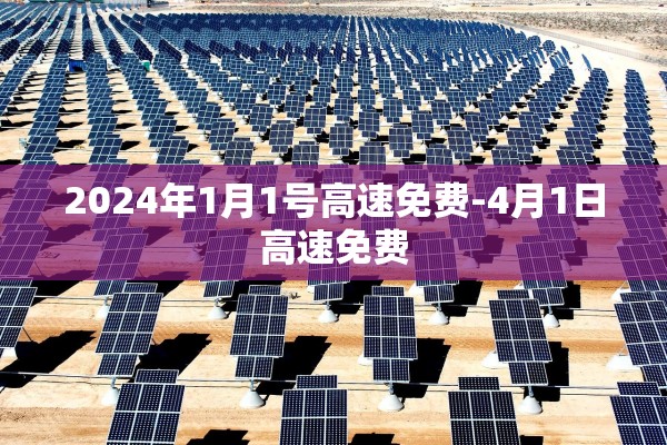 2024年1月1号高速免费-4月1日高速免费
