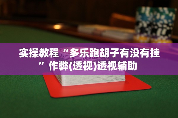 实操教程“多乐跑胡子有没有挂	”作弊(透视)透视辅助 