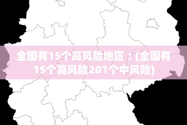 全国有15个高风险地区︰(全国有15个高风险201个中风险)