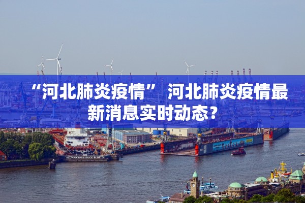 “河北肺炎疫情” 河北肺炎疫情最新消息实时动态？