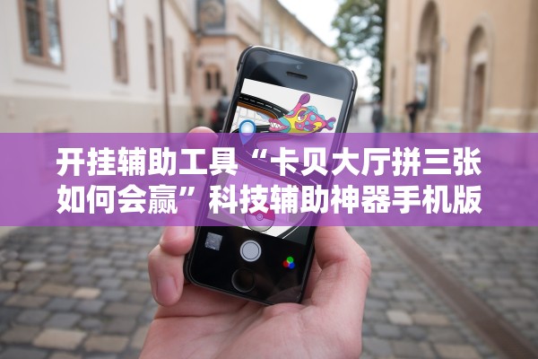 开挂辅助工具“卡贝大厅拼三张如何会赢	”科技辅助神器手机版教程