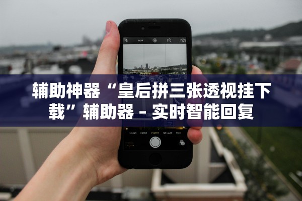 辅助神器“皇后拼三张透视挂下载”辅助器 – 实时智能回复