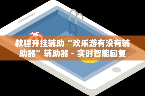 教程开挂辅助“欢乐游有没有辅助器	”辅助器 – 实时智能回复