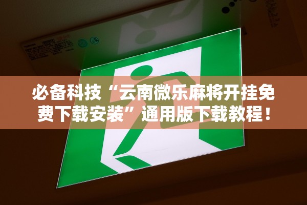必备科技“云南微乐麻将开挂免费下载安装”通用版下载教程！