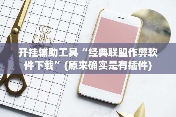 开挂辅助工具“经典联盟作弊软件下载	”(原来确实是有插件)