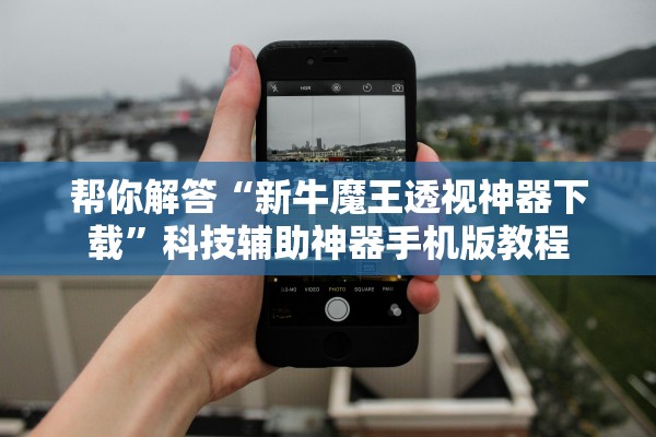 帮你解答“新牛魔王透视神器下载”科技辅助神器手机版教程