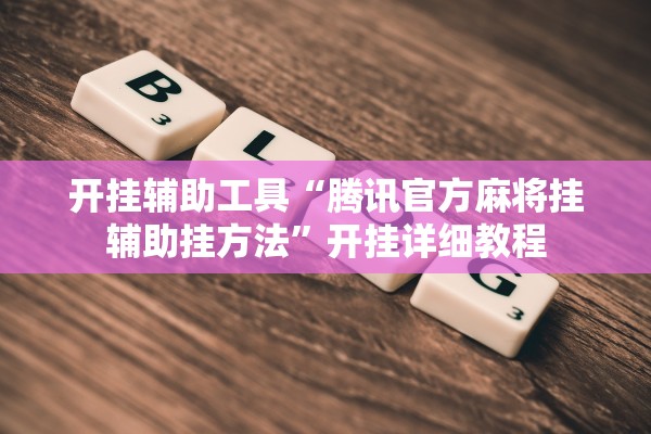 开挂辅助工具“腾讯官方麻将挂辅助挂方法”开挂详细教程