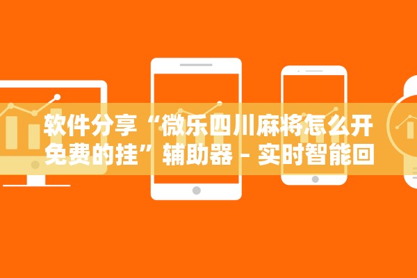 软件分享“微乐四川麻将怎么开免费的挂”辅助器 – 实时智能回复