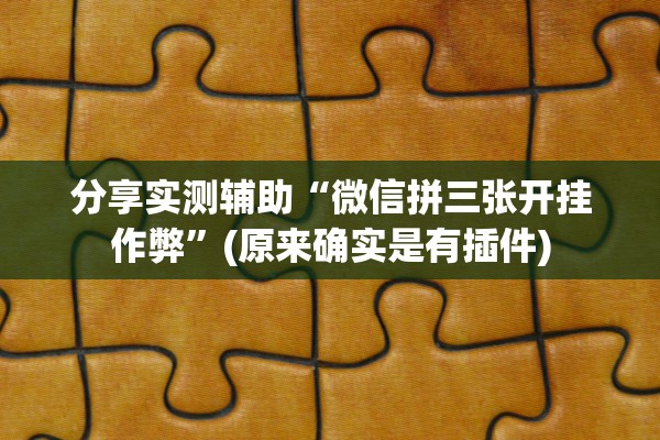 分享实测辅助“微信拼三张开挂作弊”(原来确实是有插件)