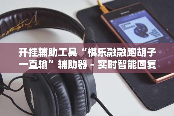 开挂辅助工具“棋乐融融跑胡子一直输”辅助器 – 实时智能回复