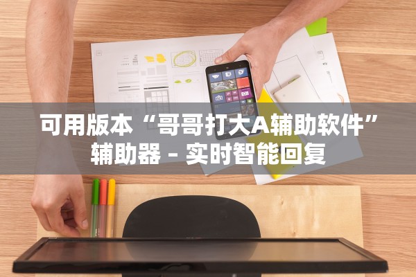 可用版本“哥哥打大A辅助软件”辅助器 – 实时智能回复