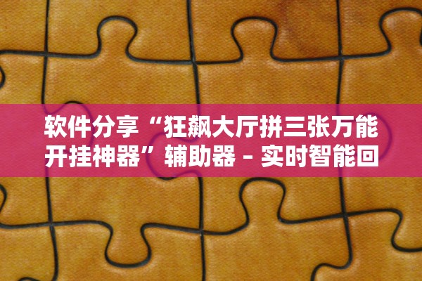 软件分享“狂飙大厅拼三张万能开挂神器”辅助器 – 实时智能回复