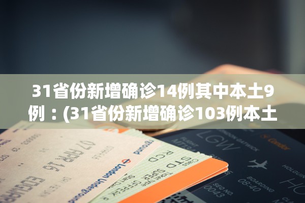 31省份新增确诊14例其中本土9例︰(31省份新增确诊103例本土85例)